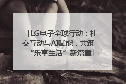 LG电子全球行动：社交互动与AI赋能，共筑“乐享生活”新篇章