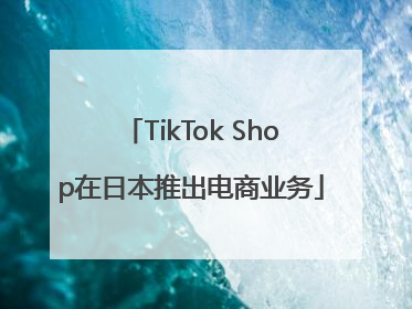 TikTok Shop在日本推出电商业务