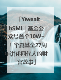 YiwealthSMI|基金公众号首个10W+!华夏基金27周年讲述四代人的财富故事